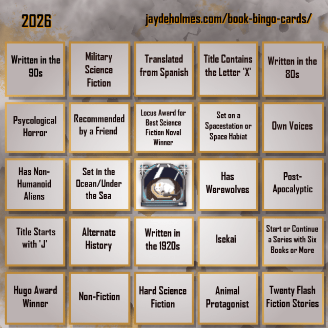 A five-by-five bingo card. Colour scheme is orange and grey and there are gears in the background. In the heading is the title ‘2026’, and the website address jaydeholmes.com/book-bingo-cards/ It has the following challenges, listed row-by-row and left-to-right: Row One: 1. Written in the 90s 2. Miliary Science Fiction 3. Translated from Spanish 4. Title Contains the Letter ‘X’ 5. Written in the 80s Row 2: 1. Psycological Horror 2. Recommended by a Friend 3. Locus Award for Best Science Fiction Novel Winner 4. Set on a Spacestation or Space habitat 5. Own Voices Row 3: 1. Has Non-Humanoid Aliens 2. Set in the Ocean/Under the Sea 3. Free Square 4. Has Werewolves 5. Post-Apocalyptic Row 4: 1. Tittle Starts with ‘J’ 2. Alternate History 3. Written in the 1920s 4. Isekai 5. Start or Continue a Series with Six Books or More Row 5: 1. Hugo Award Winner 2. Non-Fiction 3. Hard Science Fiction 4. Animal Protagonist 5. Twenty Flash Fiction Stories.